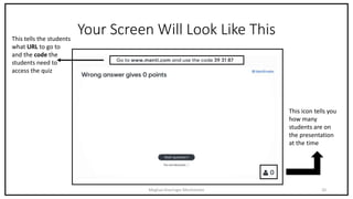 Your Screen Will Look Like This
Meghan Kneringer Mentimeter 20
This tells the students
what URL to go to
and the code the
students need to
access the quiz
This icon tells you
how many
students are on
the presentation
at the time
 