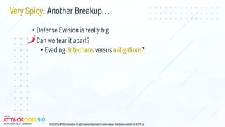 Very Spicy: Another Breakup…
• Defense Evasion is really big
• Can we tear it apart?
• Evading detections versus mitigations?
© 2024 The MITRE Corporation. All rights reserved. Approved for public release. Distribution unlimited 24-00779-13.
 