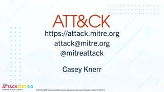 https://attack.mitre.org
attack@mitre.org
@mitreattack
Casey Knerr
© 2024 The MITRE Corporation. All rights reserved. Approved for public release. Distribution unlimited 24-00779-13.
 