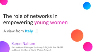 The role of networks in
empowering
Deputy General Manager Publishing & Digital Il Sole 24 ORE
and Board Member of Young Women Network
A view from
 