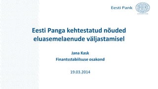 Eesti Panga kehtestatud nõuded
eluasemelaenude väljastamisel
Jana Kask
Finantsstabiilsuse osakond
19.03.2014
 