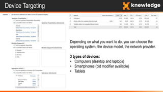 Device Targeting
Depending on what you want to do, you can choose the
operating system, the device model, the network provider.
3 types of devices:
• Computers (desktop and laptops)
• Smartphones (bid modifier available)
• Tablets
 