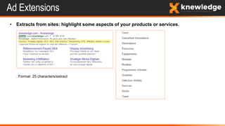 • Extracts from sites: highlight some aspects of your products or services.
. Format: 25 characters/extract
Ad Extensions
 