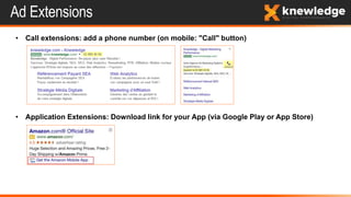Ad Extensions
• Call extensions: add a phone number (on mobile: "Call" button)
• Application Extensions: Download link for your App (via Google Play or App Store)
 