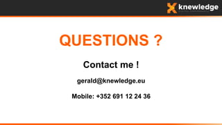 QUESTIONS ?
Contact me !
gerald@knewledge.eu
Mobile: +352 691 12 24 36
 