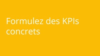 Formulez des KPIs
concrets
 