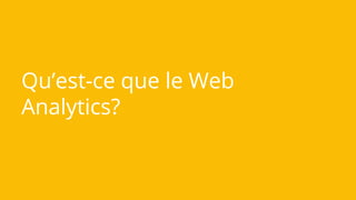 Qu’est-ce que le Web
Analytics?
 