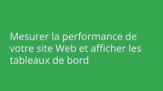 Mesurer la performance de
votre site Web et afficher les
tableaux de bord
 