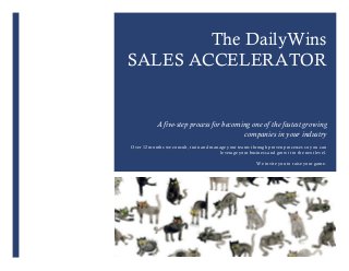 The DailyWins
SALES ACCELERATOR
A five-step process for becoming one of the fastest growing
companies in your industry
Over 12 months we consult, train and manage your teams through proven processes so you can
leverage your business and grow it to the next level.
We invite you to raise your game.
 