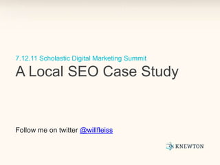 7.12.11 Scholastic Digital Marketing SummitA Local SEO Case Study Follow me on twitter @willfleiss 