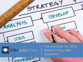 Five Questions You Must
                                                      Answer in Your MBA
                                                      Application
© 2010 Prep School Media, LLC. All Rights Reserved.
 