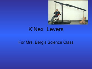K’Nex  Levers For Mrs. Berg’s Science Class 