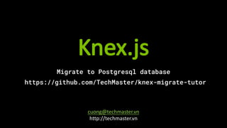 Knex.js
Migrate to Postgresql database
https://github.com/TechMaster/knex-migrate-tutor
cuong@techmaster.vn
http://techmaster.vn
 