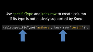 table.specificType('authors', knex.raw('text[]'));
Use	specificType and	knex.raw to	create	column
if	its	type	is	not	natively	supported	by	Knex
 