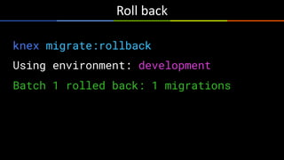 Roll	back
knex migrate:rollback
Using environment: development
Batch 1 rolled back: 1 migrations
 