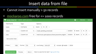 Insert	data	from	file
• Cannot insert manually > 50 records
• mockaroo.com free for <= 1000 records
 