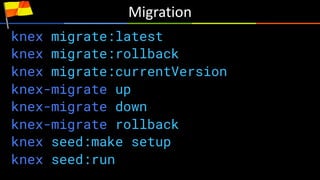 Migration
knex migrate:latest
knex migrate:rollback
knex migrate:currentVersion
knex-migrate up
knex-migrate down
knex-migrate rollback
knex seed:make setup
knex seed:run
 