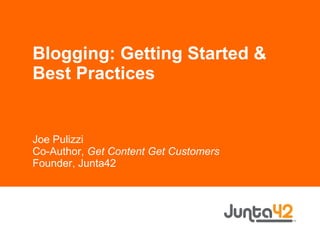 Blogging: Getting Started & Best Practices Joe Pulizzi Co-Author,  Get Content Get Customers Founder, Junta42 