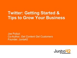 Twitter: Getting Started & Tips to Grow Your Business Joe Pulizzi Co-Author,  Get Content Get Customers Founder, Junta42 