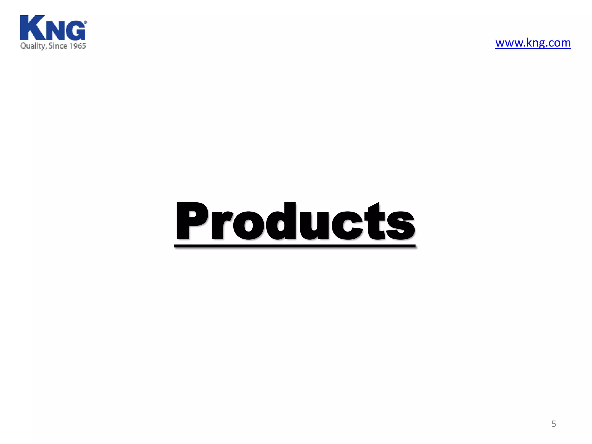 Products
www.kng.com
5