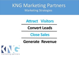 Attract Visitors
Generate Revenue
Close Sales
Convert Leads
Marketing Strategies
KNG Marketing Partners
 