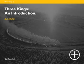 1
Sectiontitle
Confidential
Three Kings:
An Introduction.
July 2013
 