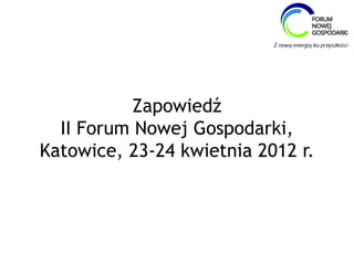 Zapowiedź
  II Forum Nowej Gospodarki,
Katowice, 23-24 kwietnia 2012 r.
 