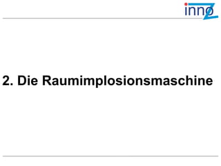 2. Die Raumimplosionsmaschine
 