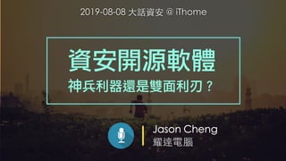 Jason Cheng
耀達電腦
資安開源軟體
神兵利器還是雙面利刃？
2019-08-08 ⼤話資安 @ iThome
 
