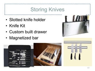 Storing Knives
• Slotted knife holder
• Knife Kit
• Custom built drawer
• Magnetized bar
13
 