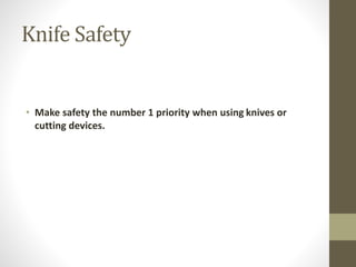 Knife Safety
• Make safety the number 1 priority when using knives or
cutting devices.
 