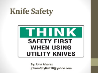 Knife Safety
By: John Alvarez
johnsafetyfirst10@yahoo.com
 