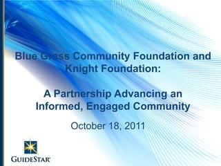 Blue Grass Community Foundation and
         Knight Foundation:

     A Partnership Advancing an
   Informed, Engaged Community
         October 18, 2011
 