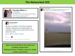 The Networked CEO




 Open and accessible to the world and
          building relationships
Making interests, hobbies, passions visible
           creates authenticity
 