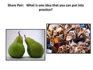 Share Pair: What is one idea that you can put into
                    practice?
 