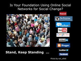 Is Your Foundation Using Online Social
       Networks for Social Change?




Stand, Keep Standing …
                     ...