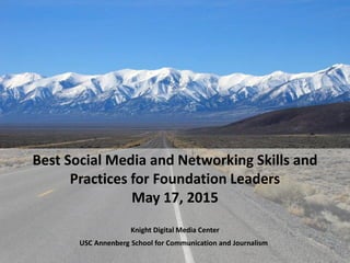Best Social Media and Networking Skills and
Practices for Foundation Leaders
May 17, 2015
Knight Digital Media Center
USC Annenberg School for Communication and Journalism
 