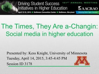 The Times, They Are a-Changin:
Social media in higher education
Tuesday, April 14, 2015, 3:45-4:45 PM
Session ID 3178
Presented by: Kess Knight, University of Minnesota
 