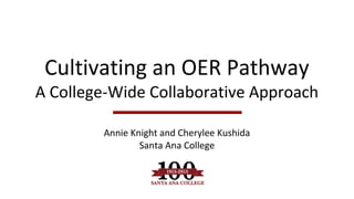 Cultivating an OER Pathway
A College-Wide Collaborative Approach
Annie Knight and Cherylee Kushida
Santa Ana College
 