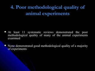 4. Poor methodological quality of
animal experiments
 At least 11 systematic reviews demonstrated the poor
methodological...