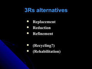3Rs alternatives
 Replacement
 Reduction
 Refinement
 (Recycling?)
 (Rehabilitation)
 