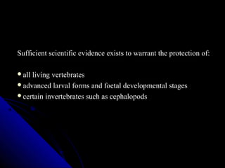 Sufficient scientific evidence exists to warrant the protection of:
all living vertebrates
advanced larval forms and foe...