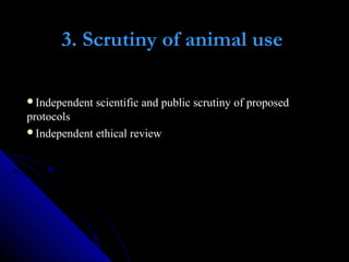 3. Scrutiny of animal use
Independent scientific and public scrutiny of proposed
protocols
Independent ethical review
 