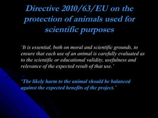 Directive 2010/63/EU on the
protection of animals used for
scientific purposes
‘It is essential, both on moral and scienti...