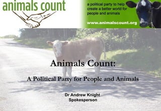 Animals Count:
A Political Party for People and Animals

             Dr Andrew Knight
               Spokesperson
 