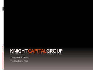 Knight CapitalgRoup The Science of Trading The Standard of Trust 
