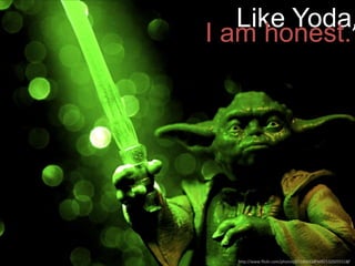 Like Yoda,
I am honest.

http://www.flickr.com/photos/83346641@N00/5329255518/

 