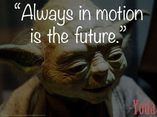 “Always in motion
is the future.”

h"p://www.ﬂickr.com/photos/19003301@N00/2341398753/	
  

-Yoda

 