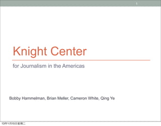 1




     Knight Center
     for Journalism in the Americas




   Bobby Hammelman, Brian Meller, Cameron White, Qing Ye




13年1月15日星期二
 