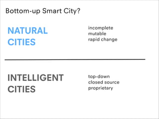 Bottom-up Smart City?

NATURAL
CITIES

incomplete
mutable
rapid change

INTELLIGENT
CITIES

top-down
closed source
proprie...